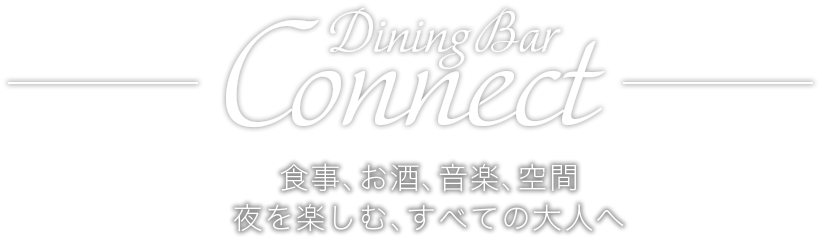 Dining Bar Connect 食事、お酒、音楽、空間 夜を楽しむ、すべての大人へ